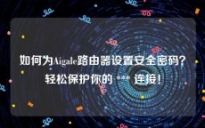 如何为Aigale路由器设置安全密码？轻松保护你的 *** 连接！