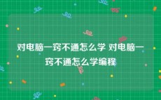 对电脑一窍不通怎么学 对电脑一窍不通怎么学编程