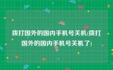 拨打国外的国内手机号关机(拨打国外的国内手机号关机了)
