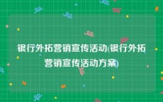 银行外拓营销宣传活动(银行外拓营销宣传活动方案)