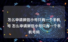 怎么申请微信小号只有一个手机号 怎么申请微信小号只有一个手机号码