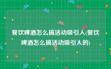 餐饮啤酒怎么搞活动吸引人(餐饮啤酒怎么搞活动吸引人的)