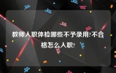 教师入职体检哪些不予录用?不合格怎么入职?