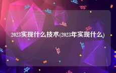 2023实现什么技术(2023年实现什么)