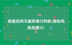 既能绞肉又能榨果汁的机(用绞肉机榨果汁)