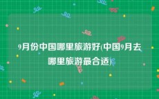 9月份中国哪里旅游好(中国9月去哪里旅游最合适)