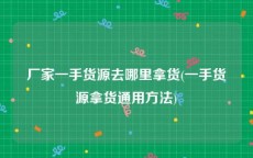 厂家一手货源去哪里拿货(一手货源拿货通用方法)