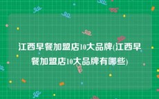 江西早餐加盟店10大品牌(江西早餐加盟店10大品牌有哪些)