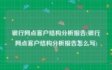 银行网点客户结构分析报告(银行网点客户结构分析报告怎么写)