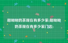 甜呦呦奶茶现在有多少家(甜呦呦奶茶现在有多少家门店)
