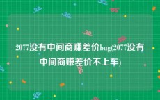 2077没有中间商赚差价bug(2077没有中间商赚差价不上车)