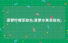 菠萝柠檬茶取名(菠萝水果茶取名)