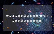 武汉江汉路奶茶店有哪些(武汉江汉路奶茶店有哪些品牌)