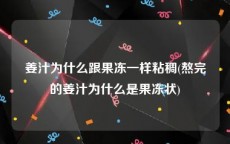 姜汁为什么跟果冻一样粘稠(熬完的姜汁为什么是果冻状)