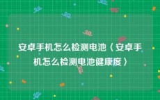安卓手机怎么检测电池〈安卓手机怎么检测电池健康度〉