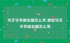 写文字发朋友圈怎么发 微信写文字发朋友圈怎么发
