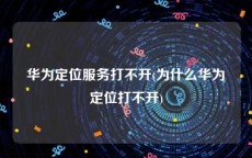 华为定位服务打不开(为什么华为定位打不开)