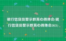 银行信贷员警示教育心得体会(银行信贷员警示教育心得体会2021)
