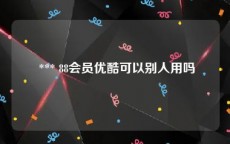  *** 88会员优酷可以别人用吗