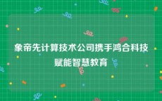 象帝先计算技术公司携手鸿合科技赋能智慧教育