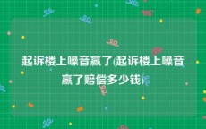 起诉楼上噪音赢了(起诉楼上噪音赢了赔偿多少钱)