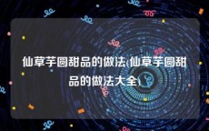 仙草芋圆甜品的做法(仙草芋圆甜品的做法大全)