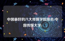 中国最好的八大传媒学院排名(中国传媒大学)
