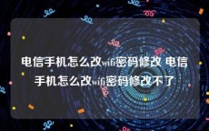 电信手机怎么改wifi密码修改 电信手机怎么改wifi密码修改不了