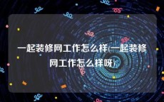 一起装修网工作怎么样(一起装修网工作怎么样呀)