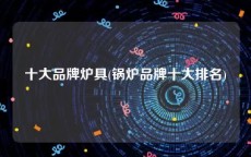 十大品牌炉具(锅炉品牌十大排名)