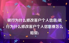 银行为什么修改客户个人信息(银行为什么修改客户个人信息要怎么赔偿)