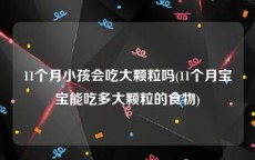 11个月小孩会吃大颗粒吗(11个月宝宝能吃多大颗粒的食物)
