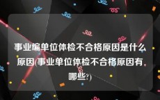 事业编单位体检不合格原因是什么原因(事业单位体检不合格原因有哪些?)