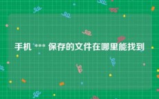 手机 *** 保存的文件在哪里能找到
