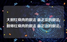 大厨红烧肉的做法 最正宗的做法(厨师红烧肉的做法 最正宗的做法)