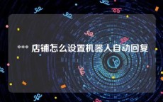  *** 店铺怎么设置机器人自动回复