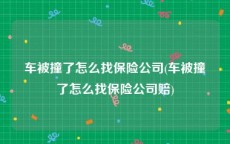 车被撞了怎么找保险公司(车被撞了怎么找保险公司赔)