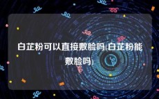 白芷粉可以直接敷脸吗(白芷粉能敷脸吗)