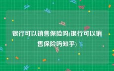 银行可以销售保险吗(银行可以销售保险吗知乎)