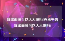 蜂蜜面膜可以天天做吗(鸡蛋牛奶蜂蜜面膜可以天天做吗)