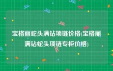 宝格丽蛇头满钻项链价格(宝格丽满钻蛇头项链专柜价格)