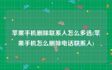 苹果手机删除联系人怎么多选(苹果手机怎么删除电话联系人)