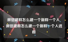 微信建群怎么建一个新群一个人 微信建群怎么建一个新群一个人进群