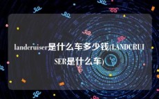 landcruiser是什么车多少钱(LANDCRUISER是什么车)