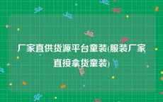 厂家直供货源平台童装(服装厂家直接拿货童装)