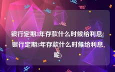 银行定期3年存款什么时候给利息(银行定期3年存款什么时候给利息呢)