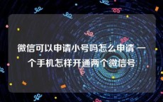 微信可以申请小号吗怎么申请 一个手机怎样开通两个微信号