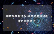 咖色高筒靴搭配(咖色高筒靴搭配什么颜色裤子)
