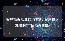 客户投诉处理的5个技巧(客户投诉处理的5个技巧有哪些)