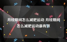月经期间怎么减肥运动 月经期间怎么减肥运动最有效
